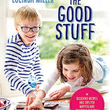 The Good Stuff Book: Delicious & Healthy Recipes for Happier, Healthier Children by Lucinda Miller– Easy, Nutritious Meals & Fun Cooking Tips for Kids