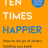 Ten Times Happier  A guide on how to let go of whats holding you back