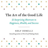The Art of the Good Life: 52 Surprising Shortcuts to Happiness, Wealth, and Success