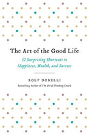 The Art of the Good Life: 52 Surprising Shortcuts to Happiness, Wealth, and Success