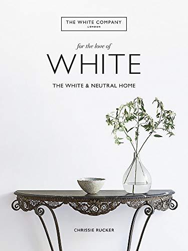 The White Company, For the Love of White: The White & Neutral Home by Chrissie Rucker