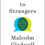 Talking to Strangers, What We Should Know about the People We Don't Know by Malcolm Gladwell