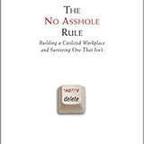 The No Asshole Rule by Robert I Sutton, PHD, Building a Civilized Workplace and Surviving One That Isnt