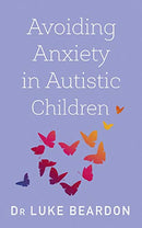 Avoiding Anxiety in Autistic Children: A Guide for Autistic Wellbeing By Dr Luke Beardon