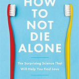 How to Not Die Alone: The Surprising Science That Will Help You Find Love By Logan Ury