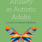 Avoiding Anxiety in Autistic Adults: A Guide for Autistic Wellbeing by Dr Luke Beardon