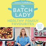 The Batch Lady: Healthy Family Favourites: Over 100 simple, delicious recipes for the whole family in this cookbook from Sunday Times bestselling author and Channel 4's 2025 batch-cooking sensation