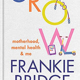 GROW: Motherhood, mental health & me By Frankie Bridge Hardcover