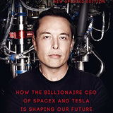 Elon Musk: How the Billionaire CEO of SpaceX and Tesla is Shaping our Future By Ashlee Vance