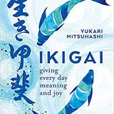 Ikigai: The Japanese art of a meaningful life: Giving every day meaning and joy