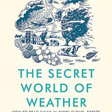 The Secret World of Weather: How to Read Signs in Every Cloud, Breeze, Hill, Street, Plant, Animal, and Dewdrop