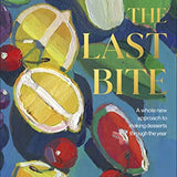 The Last Bite: A Whole New Approach to Making Desserts Through the Year by Anna Higham