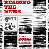 Stop Reading the News: A Manifesto for a Happier, Calmer and Wiser Life