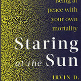 Staring At The Sun: Being at peace with your own mortality By Irvin D.Yalom