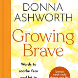 Growing Brave: Words to soothe fear and let in more life: THE UPLIFTING SUNDAY TIMES BESTSELLER