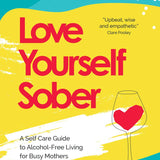 Love Yourself Sober: A Self Care Guide to Alcohol-Free Living for Busy Mothers By Kate Baily and Mandy Manners