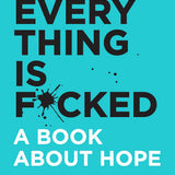 Everything Is F*cked : A Book About Hope