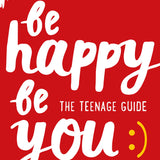 Be Happy Be You: The teenage guide to boost happiness and resilience