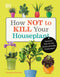 How Not to Kill Your Houseplant: Survival Tips for the Horticulturally Challenged by Veronica Peerless