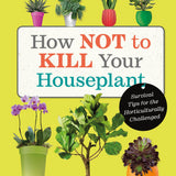 How Not to Kill Your Houseplant Book by Veronica Peerless | Plant Care & Survival Tips for Beginners – Indoor Gardening, Green Thumb & Home Plant Help