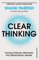 Clear Thinking: Turning Ordinary Moments into Extraordinary Results By Shane Parrish