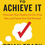 Believe It to Achieve It, Overcome Your Doubts, Let Go of the Past, and Unlock Your Full Potential