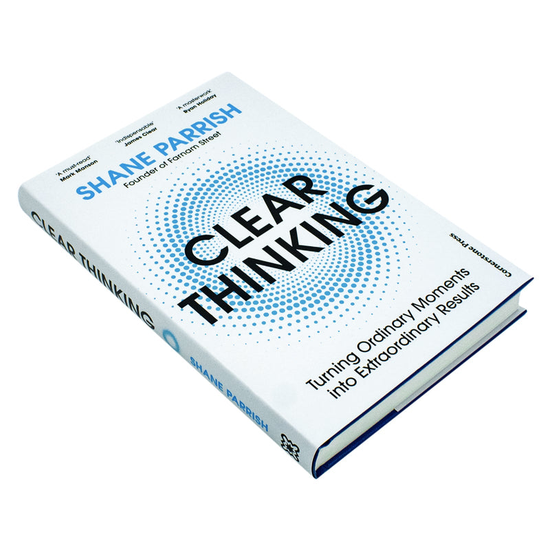 Clear Thinking: Turning Ordinary Moments into Extraordinary Results By Shane Parrish