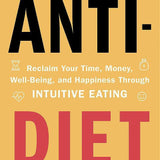Anti-Diet: Reclaim Your Time, Money, Well-Being and Happiness Through Intuitive