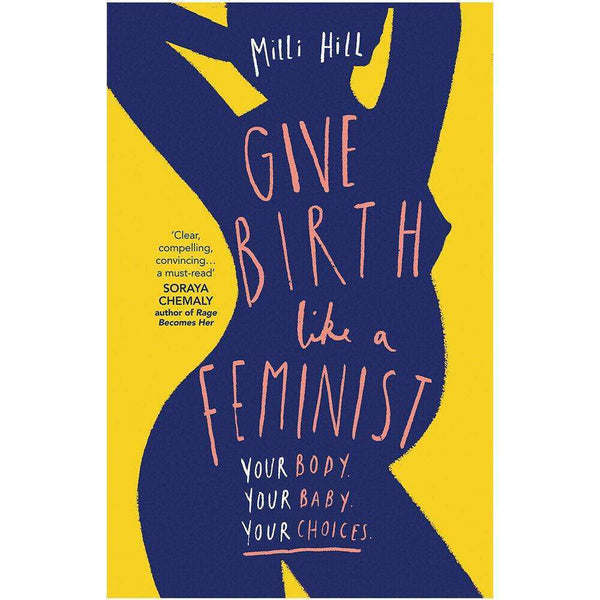 Give Birth Like a Feminist Your body Your baby Your choices By Milli Hill