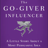 The Go Giver Influencer A Little Story About a Most Persuasive Idea By Bob Burg & John David Mann